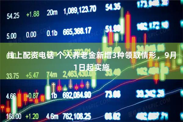 线上配资电话 个人养老金新增3种领取情形，9月1日起实施