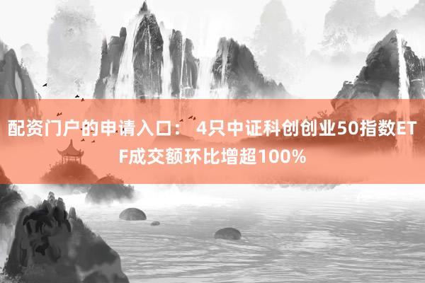 配资门户的申请入口： 4只中证科创创业50指数ETF成交额环比增超100%