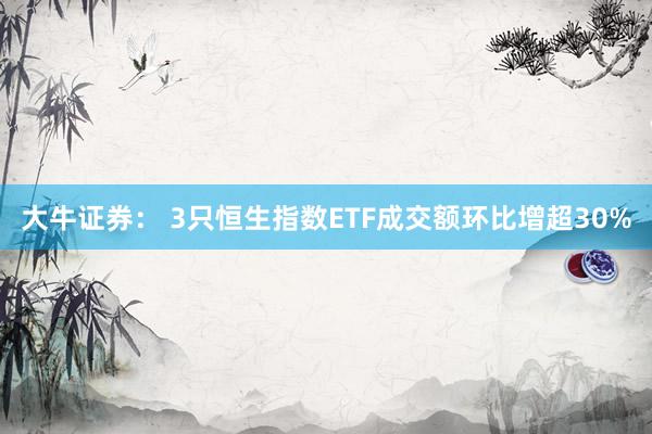 大牛证券： 3只恒生指数ETF成交额环比增超30%
