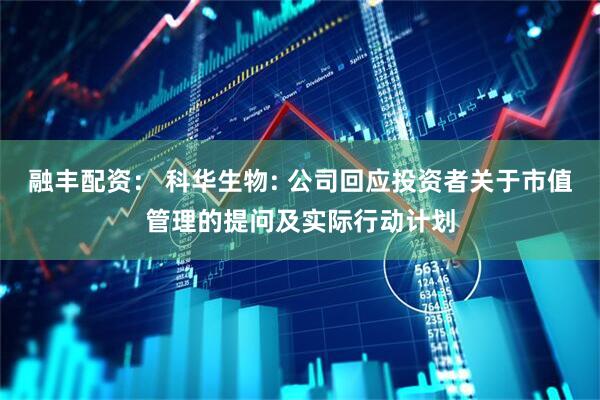 融丰配资： 科华生物: 公司回应投资者关于市值管理的提问及实际行动计划
