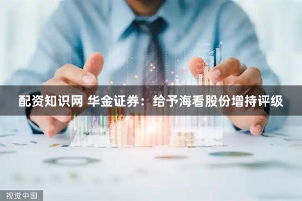 配资知识网 华金证券：给予海看股份增持评级