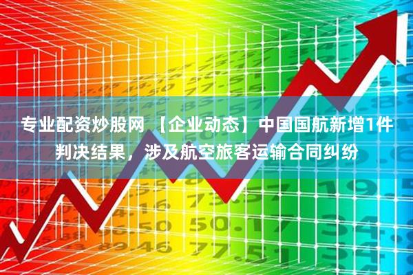 专业配资炒股网 【企业动态】中国国航新增1件判决结果，涉及航空旅客运输合同纠纷