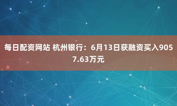 每日配资网站 杭州银行：6月13日获融资买入9057.63万元