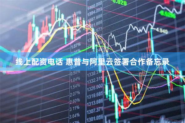 线上配资电话 惠普与阿里云签署合作备忘录