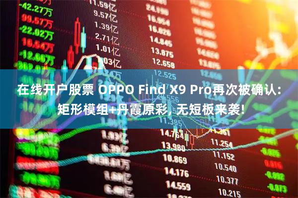 在线开户股票 OPPO Find X9 Pro再次被确认: 矩形模组+丹霞原彩, 无短板来袭!