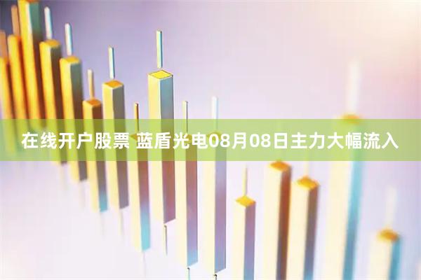 在线开户股票 蓝盾光电08月08日主力大幅流入